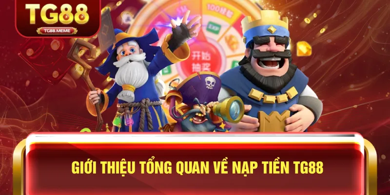 Giới Thiệu Tổng Quan Về Nạp Tiền TG88
