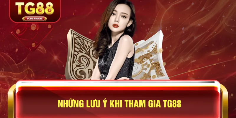 Những Lưu Ý Khi Tham Gia TG88